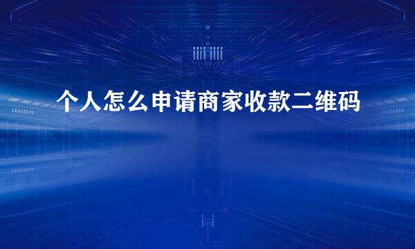 个人怎么申请商家收款二维码