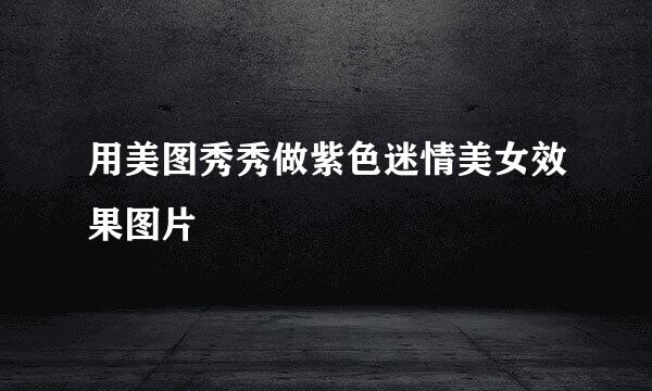 用美图秀秀做紫色迷情美女效果图片