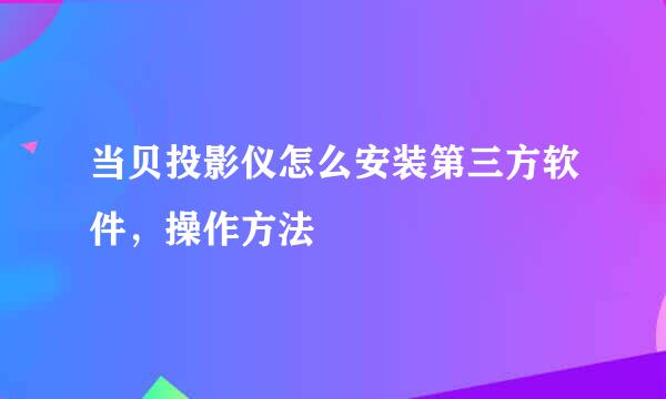 当贝投影仪怎么安装第三方软件，操作方法