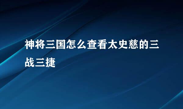 神将三国怎么查看太史慈的三战三捷