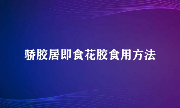 骄胶居即食花胶食用方法