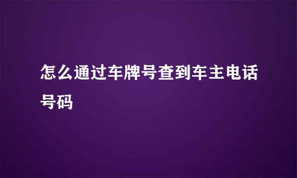 怎么通过车牌号查到车主电话号码