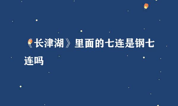 《长津湖》里面的七连是钢七连吗