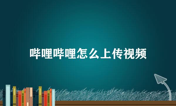 哔哩哔哩怎么上传视频