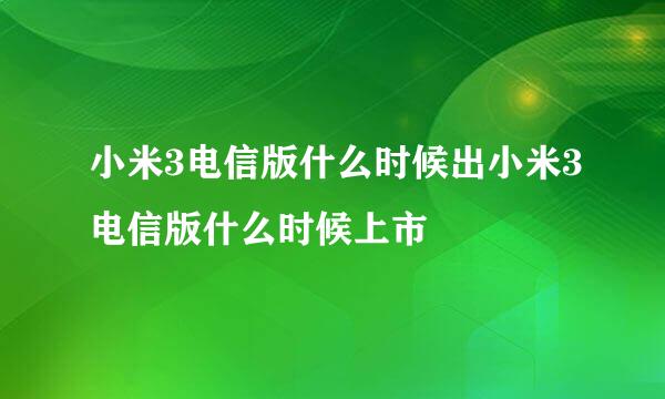 小米3电信版什么时候出小米3电信版什么时候上市