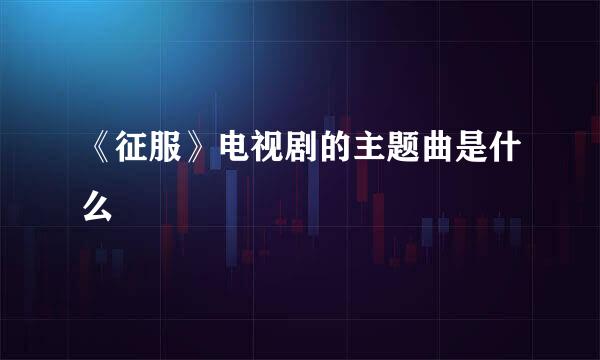 《征服》电视剧的主题曲是什么