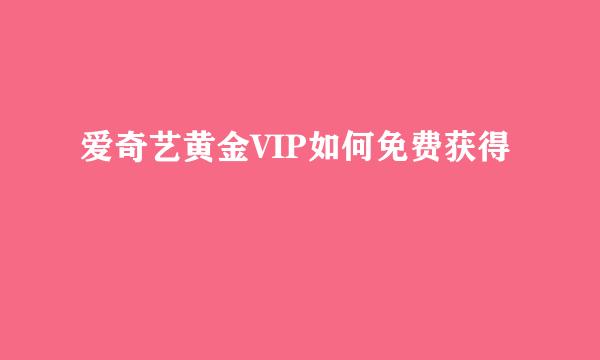 爱奇艺黄金VIP如何免费获得