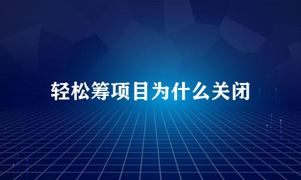 轻松筹项目为什么关闭