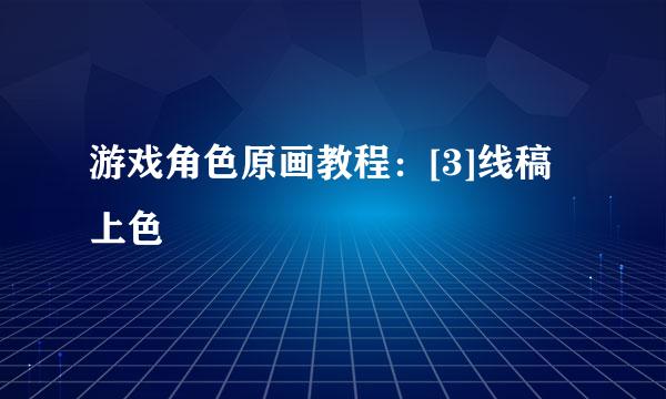 游戏角色原画教程：[3]线稿上色
