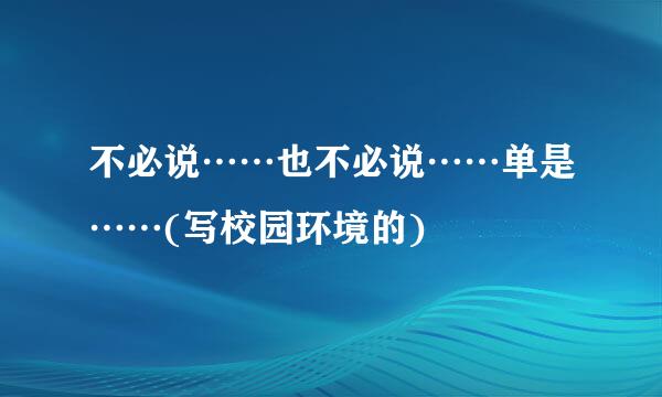 不必说……也不必说……单是……(写校园环境的)