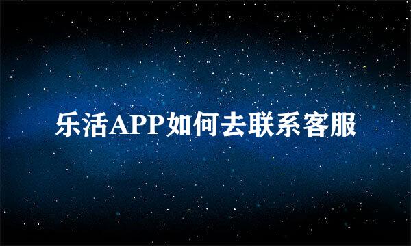 乐活APP如何去联系客服
