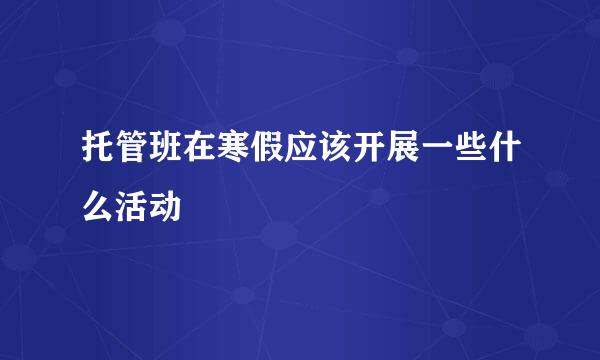 托管班在寒假应该开展一些什么活动