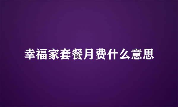 幸福家套餐月费什么意思