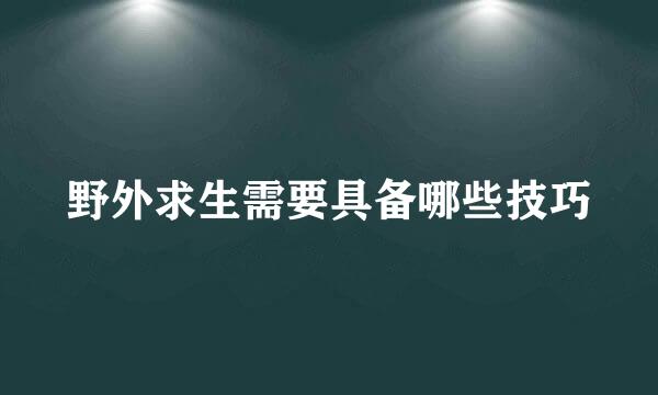 野外求生需要具备哪些技巧