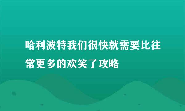哈利波特我们很快就需要比往常更多的欢笑了攻略