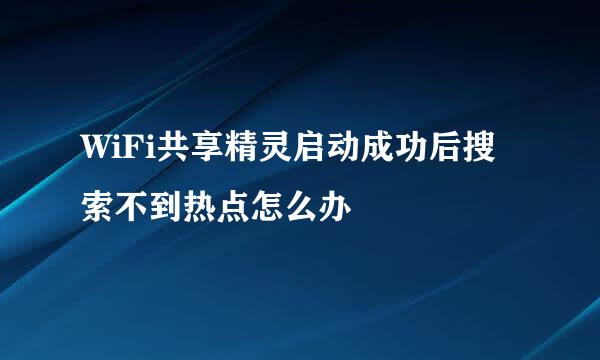 WiFi共享精灵启动成功后搜索不到热点怎么办