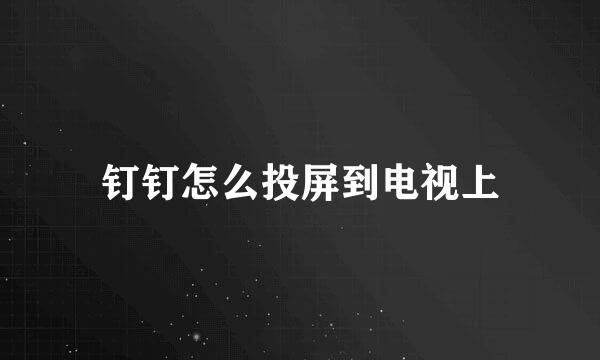 钉钉怎么投屏到电视上