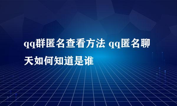 qq群匿名查看方法 qq匿名聊天如何知道是谁