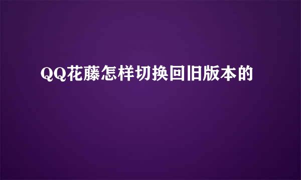 QQ花藤怎样切换回旧版本的