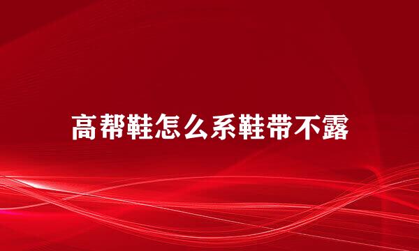 高帮鞋怎么系鞋带不露