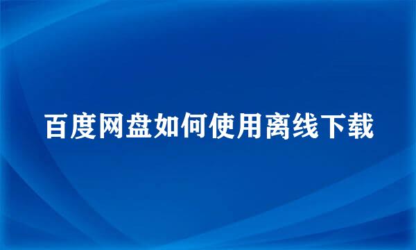 百度网盘如何使用离线下载