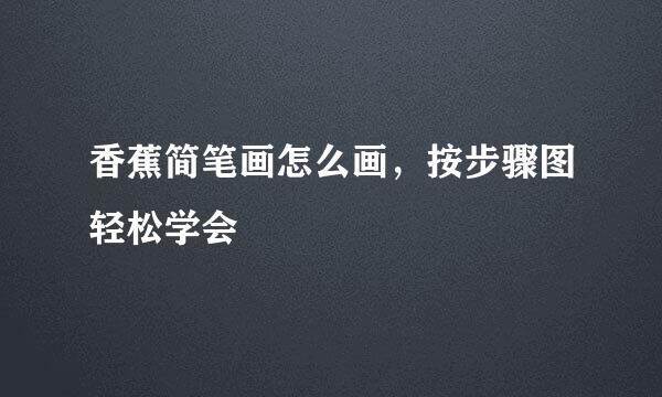 香蕉简笔画怎么画，按步骤图轻松学会