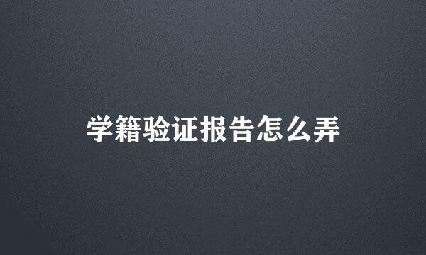 学籍验证报告怎么弄