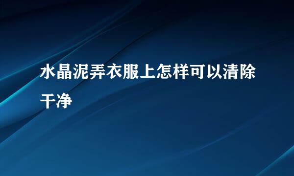 水晶泥弄衣服上怎样可以清除干净