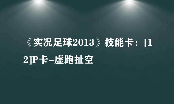 《实况足球2013》技能卡：[12]P卡-虚跑扯空