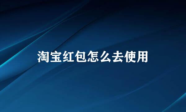 淘宝红包怎么去使用