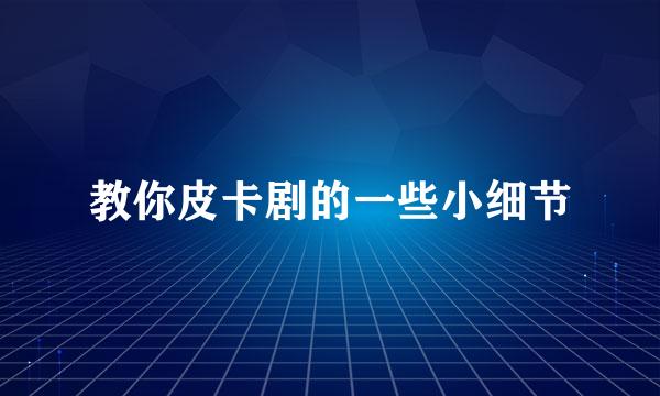 教你皮卡剧的一些小细节