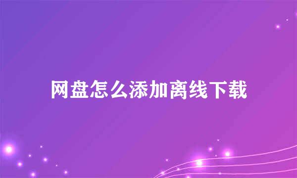 网盘怎么添加离线下载