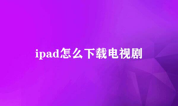 ipad怎么下载电视剧