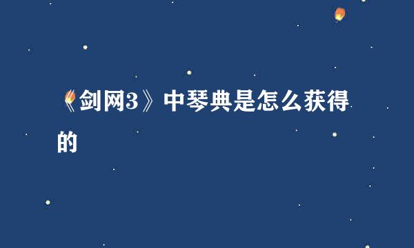《剑网3》中琴典是怎么获得的