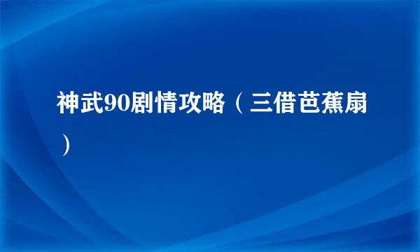 神武90剧情攻略（三借芭蕉扇）