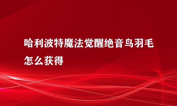 哈利波特魔法觉醒绝音鸟羽毛怎么获得