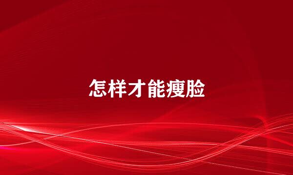 怎样才能瘦脸