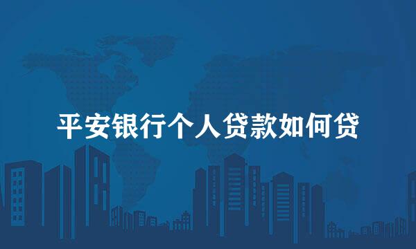 平安银行个人贷款如何贷