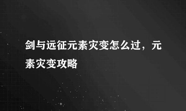 剑与远征元素灾变怎么过，元素灾变攻略