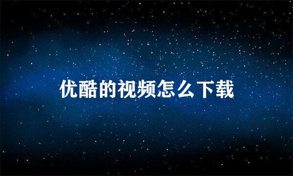 优酷的视频怎么下载