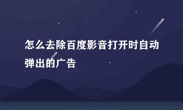 怎么去除百度影音打开时自动弹出的广告