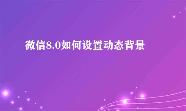 微信8.0如何设置动态背景