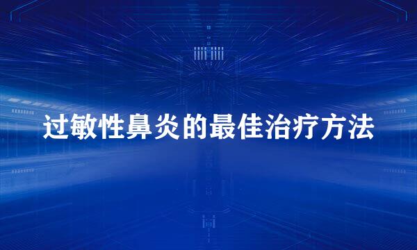 过敏性鼻炎的最佳治疗方法