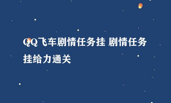 QQ飞车剧情任务挂 剧情任务挂给力通关