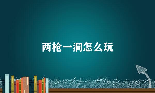 两枪一洞怎么玩