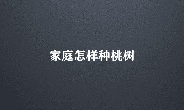 家庭怎样种桃树