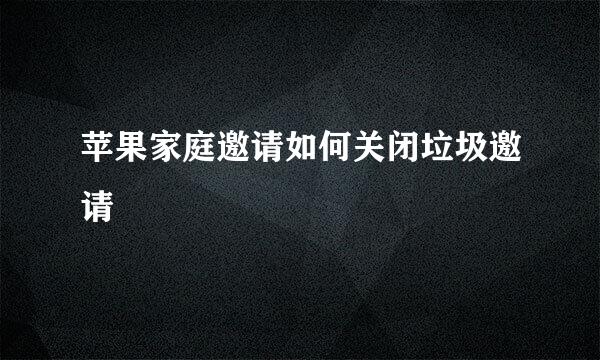 苹果家庭邀请如何关闭垃圾邀请