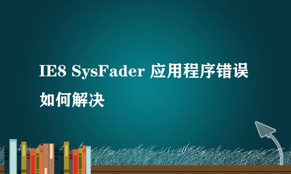 IE8 SysFader 应用程序错误如何解决