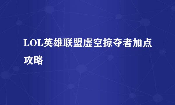 LOL英雄联盟虚空掠夺者加点攻略