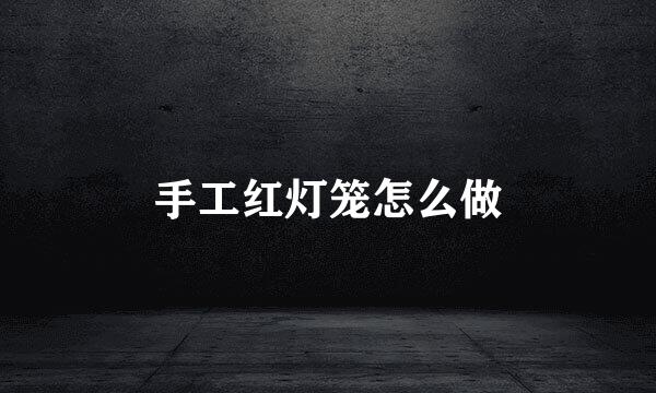 手工红灯笼怎么做